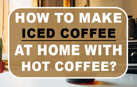How to make iced coffee at home with hot coffee