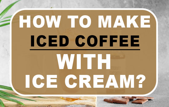 How to make iced coffee with ice cream
