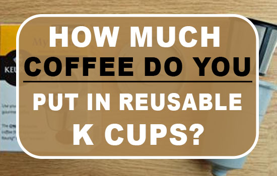How much coffee do you put in reusable k cups